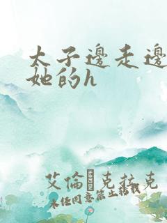 太子边走边挺进她的h