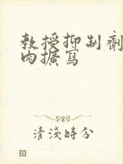 教授抑制剂要吗肉扩写