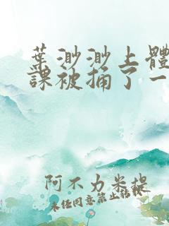 叶渺渺上体育课课被捅了一节课