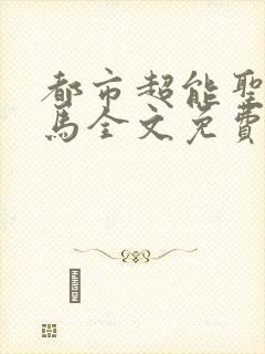 都市超能圣手老马全文免费阅读