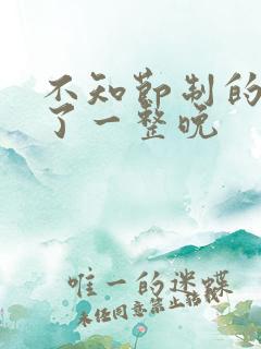 不知节制的索要了一整晚