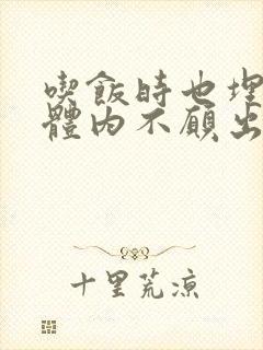 吃饭时也埋在她体内不愿出来