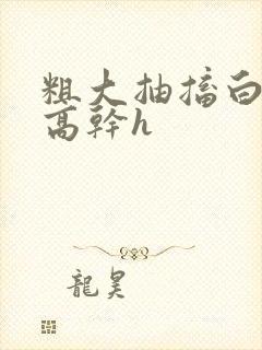 粗大抽搐白浊h高干h