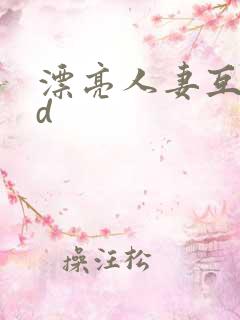 漂亮人妻互换hd