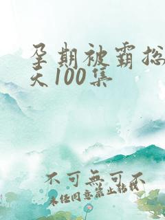 孕期被霸总宠上天100集