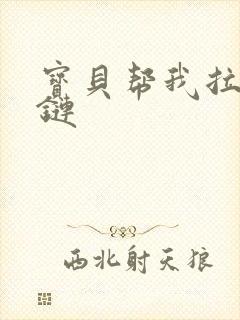 宝贝帮我拉开拉链