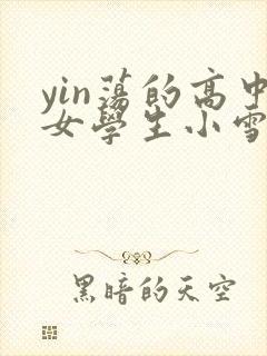 yin荡的高中女学生小雪小说