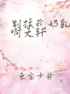 别揉我奶乳嗯～啊文轩