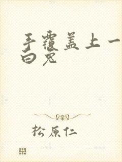 手覆盖上一对大白兔