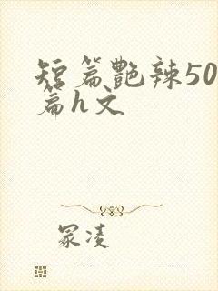 短篇艳辣500篇h文