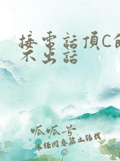 接电话顶C的说不出话