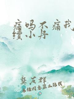 痛吗不痛我就继续小丹