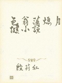 色翁荡熄月月健健小说