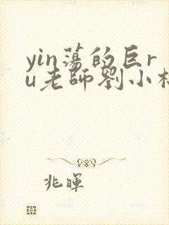 yin荡的巨ru老师刘小棉