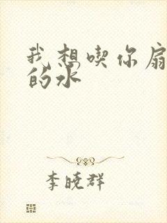 我想吃你扇贝里的水