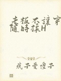 老板不让穿乳罩随时揉H