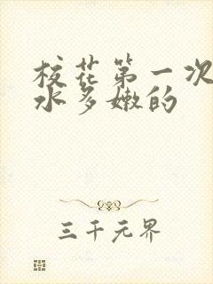 校花第一次真紧水多嫩的