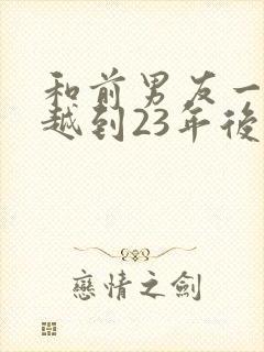 和前男友一起穿越到23年后