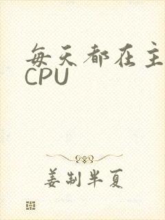每天都在主动求CPU