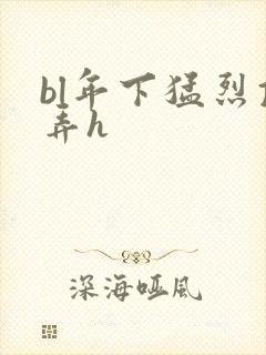 bl年下猛烈顶弄h