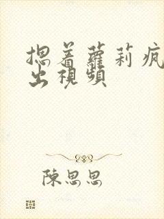 摁着萝莉疯狂输出视频