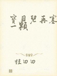 宝贝儿再塞最后一颗