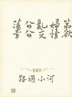 荡公乱妇第69章公交情欲