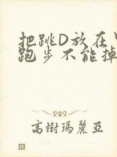 把跳D放在里面跑步不能掉
