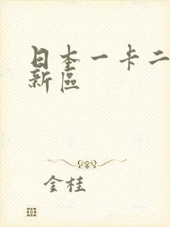 日本一卡二卡三新区