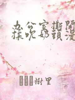 办公室撕开奶罩揉吮奶头漫画