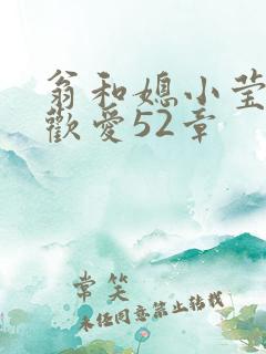 翁和媳小莹浴室欢爱52章