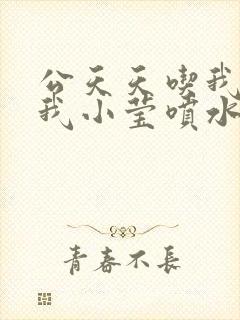 公天天吃我奶躁我小莹喷水小说