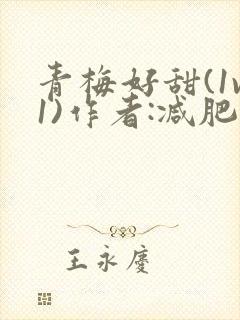 青梅好甜(1v1)作者:减肥我不吃