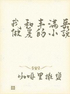 我和丰满岳疯狂做爰的小说推荐