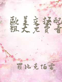 欧美交换配乱吟粗大免费看