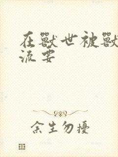 在兽世被兽夫轮流要