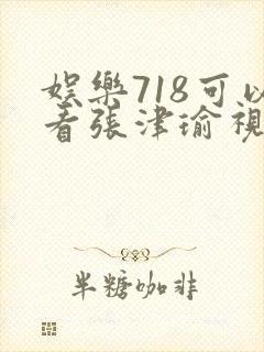 娱乐718可以看张津瑜视频吗