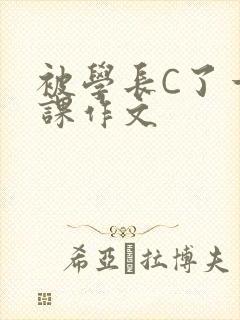 被学长C了一节课作文