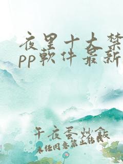 夜里十大禁用app软件最新章节