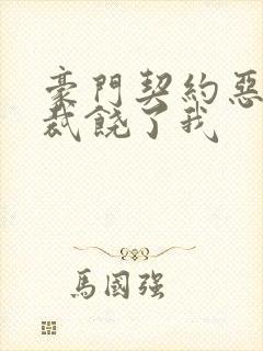 豪门契约恶魔总裁饶了我