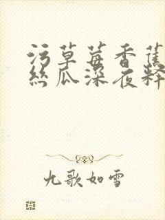 污草莓香蕉榴莲丝瓜深夜释放自己