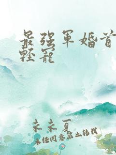 最强军婚首长求轻宠
