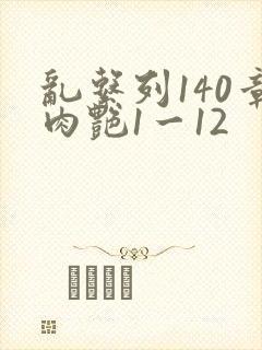乱系列140章肉艳1一12