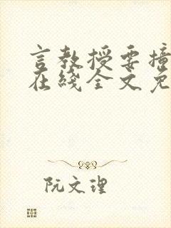 言教授要撞坏了在线全文免费阅读作者