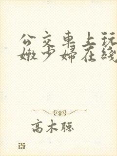 公交车上玩弄白嫩少妇在线观看