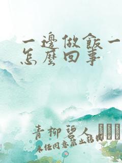 一边做饭一边躁怎么回事