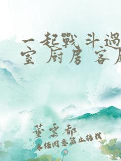 一起战斗过 卧室 厨房 客厅