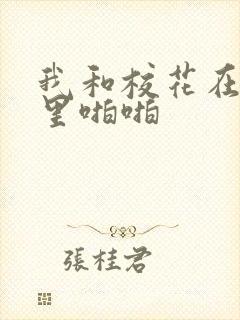 我和校花在教室里啪啪