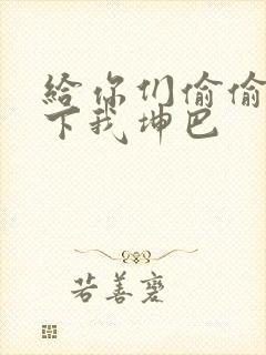 给你们偷偷看一下我坤巴