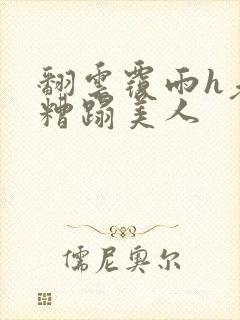 翻云覆雨h老头糟蹋美人